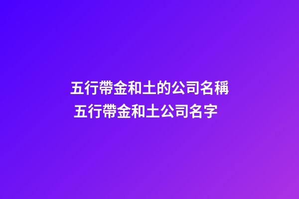 五行帶金和土的公司名稱 五行帶金和土公司名字-第1張-公司起名-玄機(jī)派